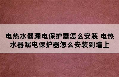 电热水器漏电保护器怎么安装 电热水器漏电保护器怎么安装到墙上